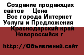 Создание продающих сайтов  › Цена ­ 5000-10000 - Все города Интернет » Услуги и Предложения   . Краснодарский край,Новороссийск г.